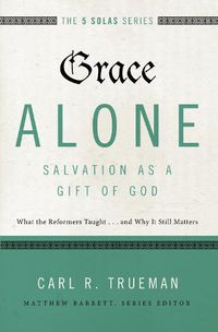 Cover image for Grace Alone---Salvation as a Gift of God: What the Reformers Taught...and Why It Still Matters