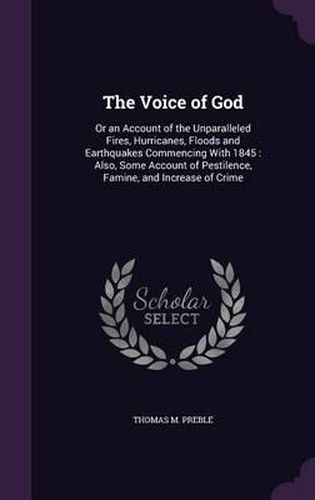 Cover image for The Voice of God: Or an Account of the Unparalleled Fires, Hurricanes, Floods and Earthquakes Commencing with 1845: Also, Some Account of Pestilence, Famine, and Increase of Crime