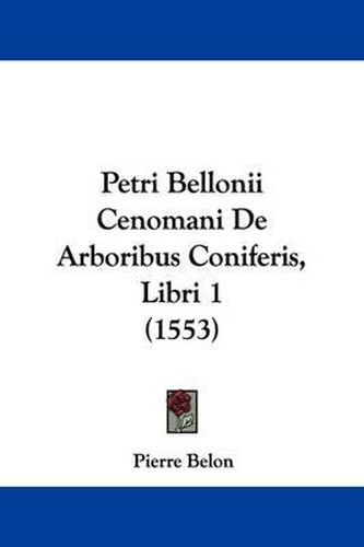 Cover image for Petri Bellonii Cenomani de Arboribus Coniferis, Libri 1 (1553)
