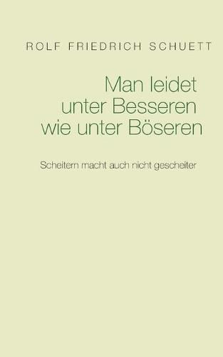 Man leidet unter Besseren wie unter Boeseren: Scheitern macht auch nicht gescheiter