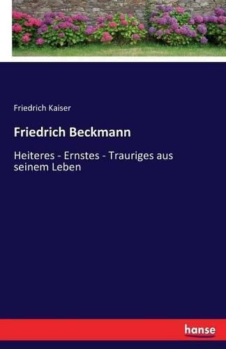 Friedrich Beckmann: Heiteres - Ernstes - Trauriges aus seinem Leben