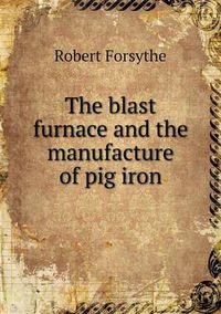 Cover image for The blast furnace and the manufacture of pig iron