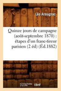 Cover image for Quinze Jours de Campagne (Aout-Septembre 1870): Etapes d'Un Franc-Tireur Parisien (2 Ed) (Ed.1882)