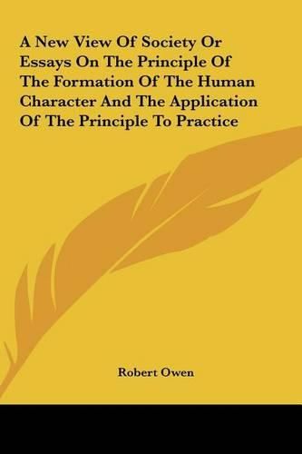 Cover image for A New View of Society or Essays on the Principle of the Formation of the Human Character and the Application of the Principle to Practice