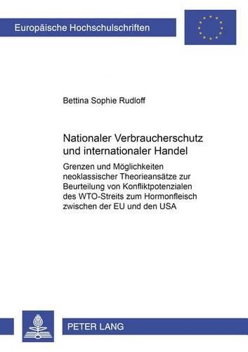 Cover image for Nationaler Verbraucherschutz Und Internationaler Handel: Eu Und Den USA Grenzen Und Moeglichkeiten Neoklassischer Theorieansaetze Zur Beurteilung Von Konfliktpotenzialen Am Beispiel Des Wto-Streits Zum Hormonfleisch Zwischen Der Eu Und Den USA