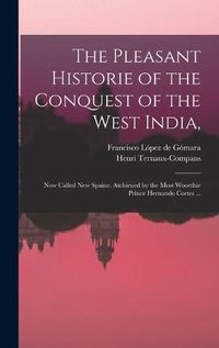 Cover image for The Pleasant Historie of the Conquest of the West India,: Now Called New Spaine. Atchieued by the Most Woorthie Prince Hernando Cortes ...