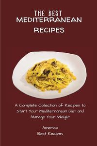 Cover image for The Best Mediterranean Recipes: A Complete Collection of Recipes to Start Your Mediterranean Diet and Manage Your Weight