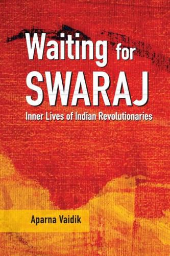 Cover image for Waiting for Swaraj: Inner Lives of Indian Revolutionaries