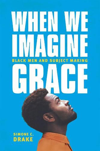 Cover image for When We Imagine Grace: Black Men and Subject Making