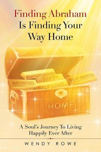 Cover image for Finding Abraham Is Finding Your Way Home: A Soul's Journey to Living Happily Ever After