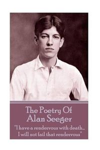 Cover image for The Poetry Of Alan Seeger: I have a rendezvous with death... I will not fail that rendezvous