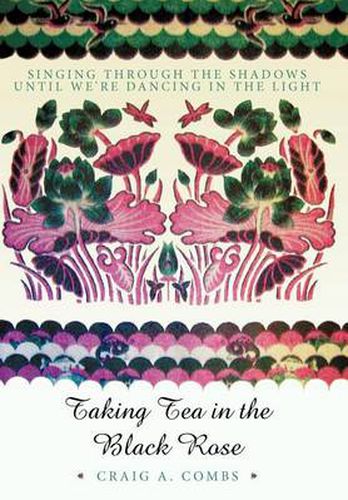 Cover image for Taking Tea in the Black Rose: Singing Through the Shadows Until We're Dancing in the Light