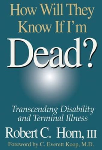 Cover image for How Will They Know If I'm Dead?: Transcending Disability and Terminal Illness