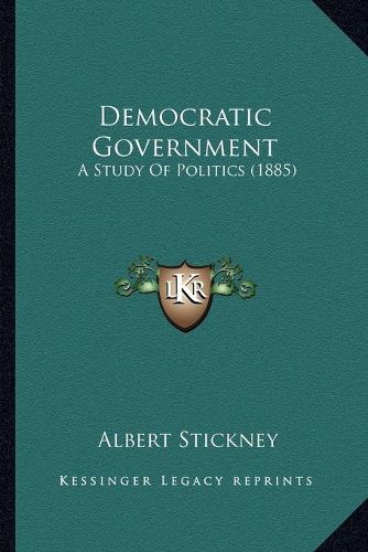 Cover image for Democratic Government: A Study of Politics (1885)