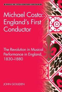 Cover image for Michael Costa: England's First Conductor: The Revolution in Musical Performance in England, 1830-1880