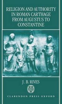 Cover image for Religion and Authority in Roman Carthage from Augustus to Constantine