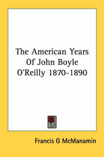 Cover image for The American Years of John Boyle O'Reilly 1870-1890