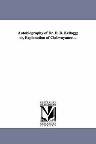 Cover image for Autobiography of Dr. D. B. Kellogg; or, Explanation of Clairvoyance ...