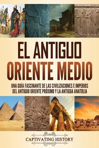 El antiguo Oriente Medio: Una guia fascinante de las civilizaciones e imperios del antiguo Oriente Proximo y la antigua Anatolia