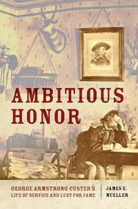 Cover image for Ambitious Honor: George Armstrong Custer's Life of Service and Lust for Fame