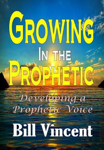 Cover image for Growing In the Prophetic: Developing a Prophetic Voice