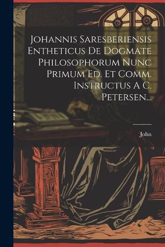 Cover image for Johannis Saresberiensis Entheticus De Dogmate Philosophorum Nunc Primum Ed. Et Comm. Instructus A C. Petersen...
