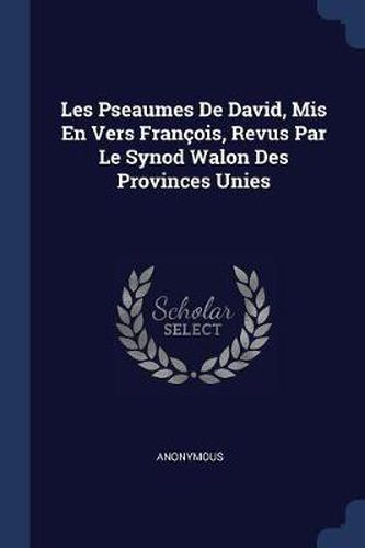 Cover image for Les Pseaumes de David, MIS En Vers Franï¿½ois, Revus Par Le Synod Walon Des Provinces Unies
