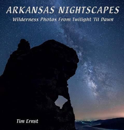 Arkansas Nightscapes: Wilderness photos from Twilight to Dawn