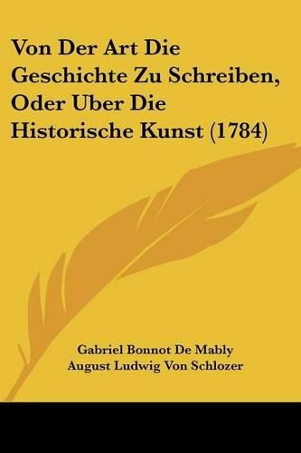 Cover image for Von Der Art Die Geschichte Zu Schreiben, Oder Uber Die Historische Kunst (1784)