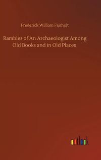 Cover image for Rambles of An Archaeologist Among Old Books and in Old Places