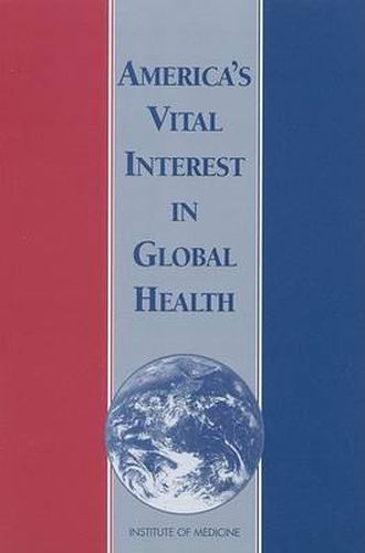 America's Vital Interest in Global Health: Protecting Our People, Enhancing Our Economy, and Advancing Our International Interests