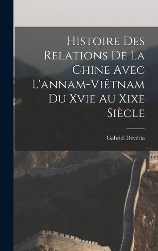 Cover image for Histoire Des Relations De La Chine Avec L'annam-Vietnam Du Xvie Au Xixe Siecle