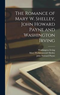 Cover image for The Romance of Mary W. Shelley, John Howard Payne and Washington Irving