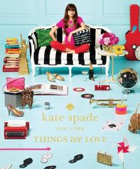 Cover image for kate spade new york: things we love: twenty years of inspiration, intriguing bits and other curiosities