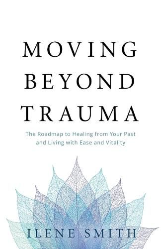 Cover image for Moving Beyond Trauma: The Roadmap to Healing from Your Past and Living with Ease and Vitality