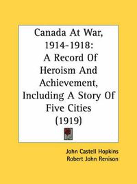 Cover image for Canada at War, 1914-1918: A Record of Heroism and Achievement, Including a Story of Five Cities (1919)