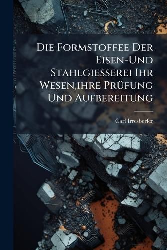Cover image for Die Formstoffee Der Eisen-Und Stahlgiesserei Ihr Wesen, Ihre Prfung Und Aufbereitung