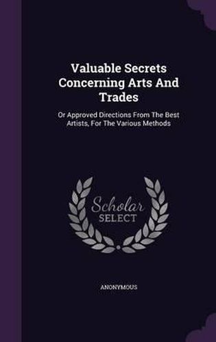 Cover image for Valuable Secrets Concerning Arts and Trades: Or Approved Directions from the Best Artists, for the Various Methods
