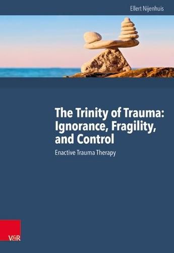 Cover image for The Trinity of Trauma: Ignorance, Fragility, and Control: Enactive Trauma Therapy