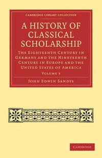 Cover image for A History of Classical Scholarship: The Eighteenth Century in Germany and the Nineteenth Century in Europe and the United States of America