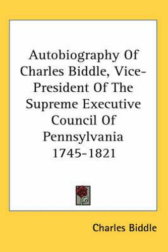 Cover image for Autobiography of Charles Biddle, Vice-President of the Supreme Executive Council of Pennsylvania 1745-1821