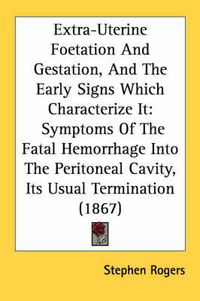 Cover image for Extra-Uterine Foetation and Gestation, and the Early Signs Which Characterize It: Symptoms of the Fatal Hemorrhage Into the Peritoneal Cavity, Its Usual Termination (1867)