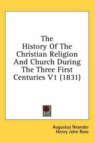 Cover image for The History Of The Christian Religion And Church During The Three First Centuries V1 (1831)