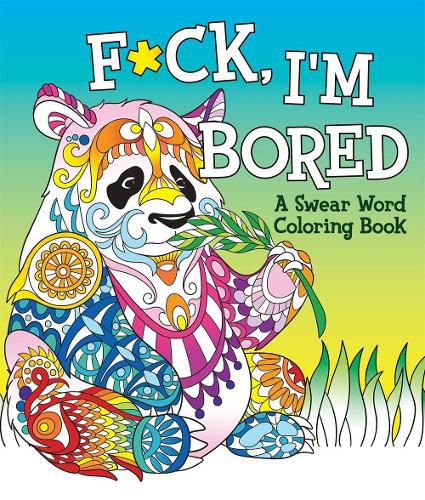 F*ck, I'm Bored: A Swear Word Coloring Book