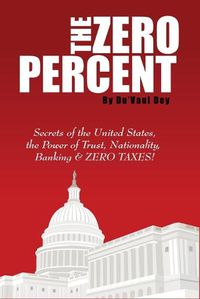 Cover image for The ZERO Percent: Secrets of the United States, the Power of Trust, Nationality, Banking and ZERO TAXES!