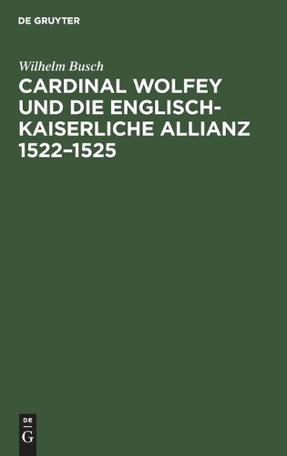 Cover image for Cardinal Wolfey Und Die Englisch-Kaiserliche Allianz 1522-1525