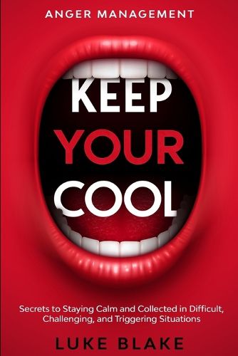 Cover image for Anger Management: KEEP YOUR COOL - Secrets to Staying Calm and Collected in Difficult, Challenging, and Triggering Situations