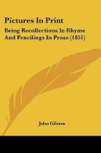 Cover image for Pictures In Print: Being Recollections In Rhyme And Pencilings In Prose (1851)