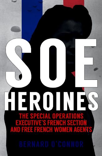 Cover image for SOE Heroines: The Special Operations Executive's French Section and Free French Women Agents