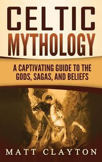 Cover image for Celtic Mythology: A Captivating Guide to the Gods, Sagas and Beliefs